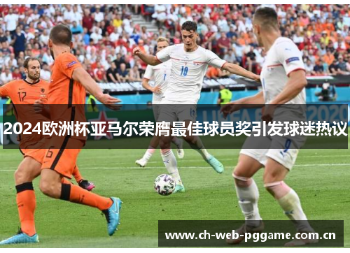 2024欧洲杯亚马尔荣膺最佳球员奖引发球迷热议 2024欧洲杯亚马尔荣膺最佳球员奖引发球迷热议