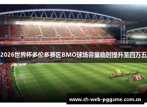 2026世界杯多伦多赛区BMO球场容量临时提升至四万五 2026世界杯多伦多赛区BMO球场容量临时提升至四万五