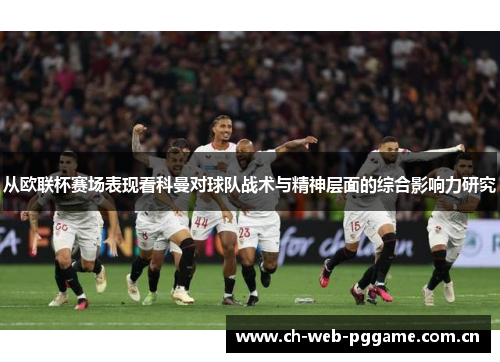从欧联杯赛场表现看科曼对球队战术与精神层面的综合影响力研究 从欧联杯赛场表现看科曼对球队战术与精神层面的综合影响力研究