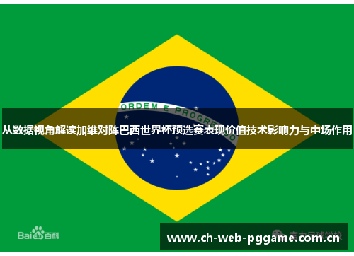 从数据视角解读加维对阵巴西世界杯预选赛表现价值技术影响力与中场作用 从数据视角解读加维对阵巴西世界杯预选赛表现价值技术影响力与中场作用