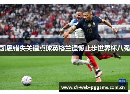 凯恩错失关键点球英格兰遗憾止步世界杯八强 凯恩错失关键点球英格兰遗憾止步世界杯八强