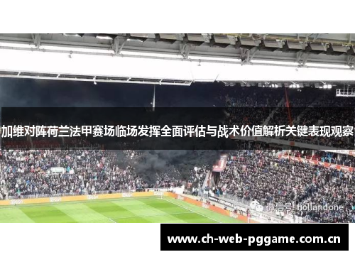 加维对阵荷兰法甲赛场临场发挥全面评估与战术价值解析关键表现观察 加维对阵荷兰法甲赛场临场发挥全面评估与战术价值解析关键表现观察
