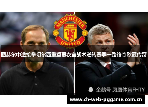 图赫尔中途接掌切尔西重塑更衣室战术逆转赛季一路终夺欧冠传奇 图赫尔中途接掌切尔西重塑更衣室战术逆转赛季一路终夺欧冠传奇