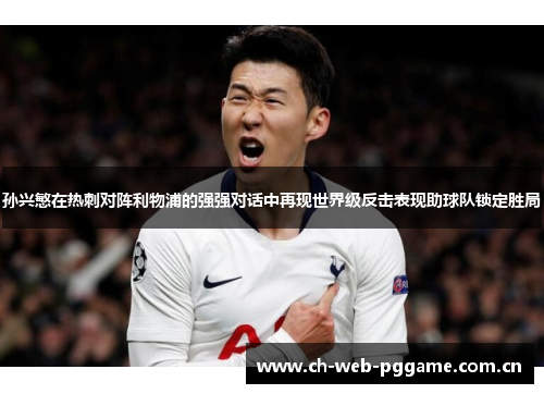 孙兴慜在热刺对阵利物浦的强强对话中再现世界级反击表现助球队锁定胜局 孙兴慜在热刺对阵利物浦的强强对话中再现世界级反击表现助球队锁定胜局