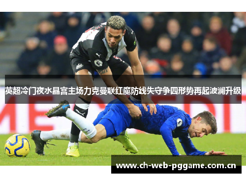 英超冷门夜水晶宫主场力克曼联红魔防线失守争四形势再起波澜升级 英超冷门夜水晶宫主场力克曼联红魔防线失守争四形势再起波澜升级